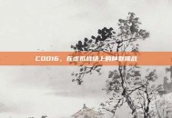 COD16，在虚拟战场上的静默挑战