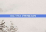 LOL888大礼包，游戏爱好者的终极奖励
