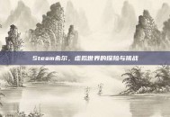 Steam希尔，虚拟世界的探险与挑战