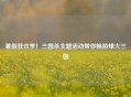 暑假狂欢季！三国杀主题活动带你畅游烽火三国