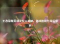 王者荣耀英雄发型大揭秘，趣味挑战与背后故事