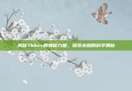 揭秘7bbvv的神秘力量，探索未知的科学奥秘
