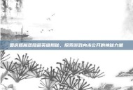 国庆版魔怨隐藏英雄揭秘，探索游戏内未公开的神秘力量