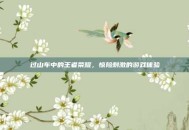 过山车中的王者荣耀，惊险刺激的游戏体验