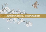 王者荣耀电刀叠加技巧，提升战力的必备攻略