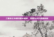 三国杀公孙渊攻略全解析，策略与技巧深度剖析