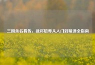三国杀名将传，武将培养从入门到精通全指南