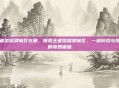 王者荣耀渭城区在哪，探索王者荣耀渭城区，一场游戏与现实的奇妙邂逅