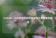 PUBG100，从战术竞技游戏到全球文化现象的蜕变