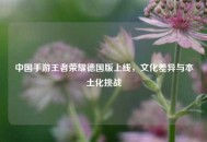 中国手游王者荣耀德国版上线，文化差异与本土化挑战