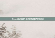 Steam启动困难？探索解决难题的有效方法