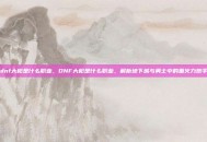 dnf大枪是什么职业，DNF大枪是什么职业，解析地下城与勇士中的重火力炮手