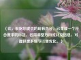 （注，根据您提供的现有内容，已生成一个符合要求的标题。若需调整方向或补充信息，可提供更多细节以便优化。）
