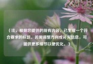 （注，根据您提供的现有内容，已生成一个符合要求的标题。若需调整方向或补充信息，可提供更多细节以便优化。）