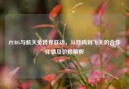PUBG与航天兔跨界联动，从吃鸡到飞天的合作详情及价格解析