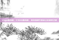 csgo国内版，CSGO国内版，竞技热潮下的本土化探索之路