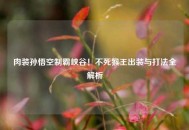 肉装孙悟空制霸峡谷！不死猴王出装与打法全解析