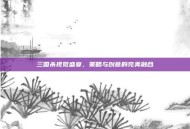 三国杀视觉盛宴，策略与创意的完美融合