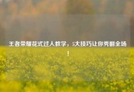 王者荣耀花式过人教学，5大技巧让你秀翻全场！