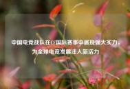 中国电竞战队在CF国际赛事中展现强大实力，为全球电竞发展注入新活力