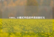 COD16，ET模式开启战术竞技新纪元