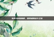 斩风3剑指巅峰，探索极限战斗之旅