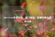 2019 CS:GO年度回顾，豪门崛起、新星闪耀与经典对决