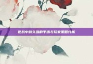 逆战中耐久值的平衡与玩家策略分析