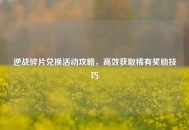 逆战碎片兑换活动攻略，高效获取稀有奖励技巧