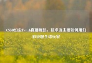 CSGO幻尘Twitch直播崛起，技术流主播如何用幻彩征服全球玩家