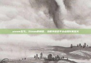 steam生气，Steam的愤怒，当数字游戏平台点燃玩家怒火