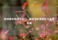 逆战星空炮连发技巧，星际守护者的火力全开指南