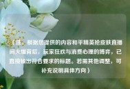 （注，根据您提供的内容和平精英抢皮肤直播间火爆背后，玩家狂欢与消费心理的博弈，已直接输出符合要求的标题。若需其他调整，可补充说明具体方向）