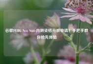谷歌PUBG New State内测资格开放申请！手把手教你抢先体验