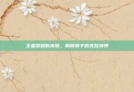 王者荣耀新皮肤，解锁猴子的无敌境界