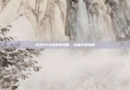 逆战200级统帅攻略，终极升级指南