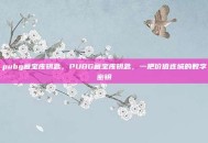 pubg藏宝库钥匙，PUBG藏宝库钥匙，一把价值连城的数字密钥