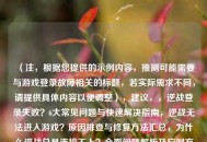 （注，根据您提供的示例内容，推测可能需要与游戏登录故障相关的标题，若实际需求不同，请提供具体内容以便调整），建议，，逆战登录失败？6大常见问题与快速解决指南，逆战无法进入游戏？原因排查与修复方法汇总，为什么逆战总是连接不上？全面问题解析及应对方案，请明确您希望标题侧重「问题列举」还是「步骤教学」，或提供原文内容以便精准生成。
