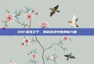 DNF深海之子，揭秘游戏中的神秘力量
