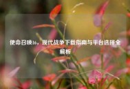 使命召唤16，现代战争下载指南与平台选择全解析
