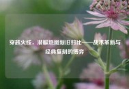 穿越火线，潜艇地图新旧对比——战术革新与经典复刻的博弈