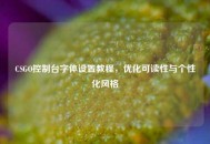 CSGO控制台字体设置教程，优化可读性与个性化风格