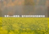 免费Steam减速器，提升游戏体验的隐藏利器