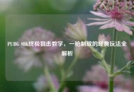 PUBG 98K终极狙击教学，一枪制敌的经典玩法全解析