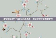 眼部训练提升PUBG游戏表现，揭秘视觉技能的重要性