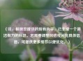 （注，根据您提供的现有内容，已生成一个简洁有力的标题。若需要调整风格或补充具体信息，可提供更多细节以便优化。）
