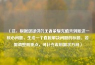 （注，根据您提供的王者荣耀充值未到账这一核心问题，生成一个直接解决问题的标题。若需调整侧重点，可补充说明需求方向）