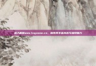 深入解析www.lxqzone.cn，探索其丰富内容与独特魅力