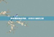 神将重枪加点突破，实现实力重塑之路