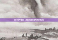 CSGO平面版，开启游戏新境界的探索之旅